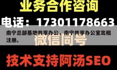 南宁总部基地共享办公，南宁共享办公室出租注册。