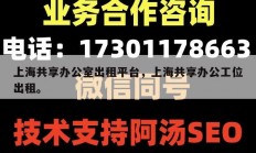 上海共享办公室出租平台，上海共享办公工位出租。