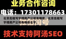 北京出租写字楼房产公司有哪些，北京出租写字楼房产公司有哪些名字。