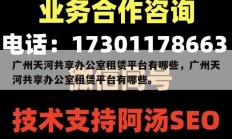 广州天河共享办公室租赁平台有哪些，广州天河共享办公室租赁平台有哪些。