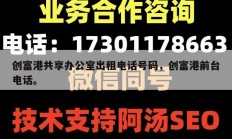 创富港共享办公室出租电话号码，创富港前台电话。