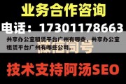 共享办公室租赁平台广州有哪些，共享办公室租赁平台广州有哪些公司。