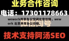 wework共享办公空间北京价格，wework 北京共享办公价格。