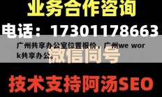 广州共享办公室位置报价，广州we work共享办公。