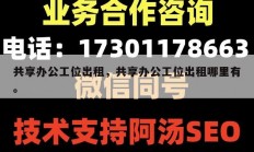 共享办公工位出租，共享办公工位出租哪里有。