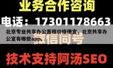 北京专业共享办公直租价格便宜，北京共享办公室有哪些app。