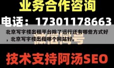 北京写字楼出租平台除了远行还有哪些方式好，北京写字楼出租哪个网站好。