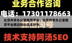 北京共享办公室租赁平台，北京共享办公室租赁平台西边和北边五环外。