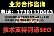 58同城出租房子免费发布要认证了，58同城出租房子免费发布要认证了怎么办。