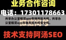 共享办公室租赁app市场风险大吗，共享办公室租赁app市场风险大吗安全吗。