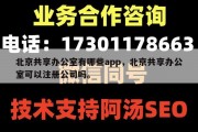 北京共享办公室有哪些app，北京共享办公室可以注册公司吗。