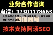 北京共享办公室一个工位多少钱，北京设施齐全的共享办公室。