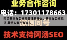 租赁共享办公室需要注意什么，共享办公室租赁,其他人都不知道!。